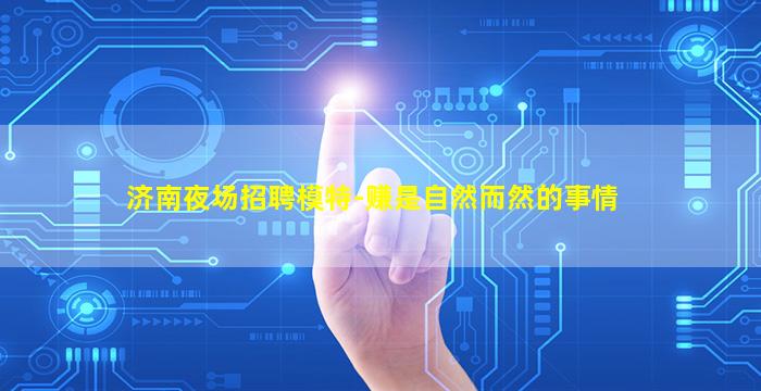 济南夜场招聘模特-赚是自然而然的事情
